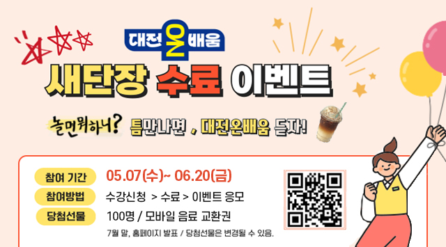 대전온배움, 새단장 수료 이벤트,
놀면뭐하니? 틈만나면, 대전온배움 듣자!
참여기간 : 05.07(수)~ 06.20(금)
참여방법 : 수강신청 > 수료 > 이벤트 응모
당첨선물 : 100명 / 모바일음료 교환권