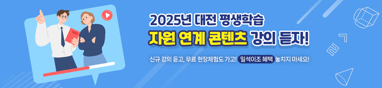 2025 대전평생학습 자원연계콘텐츠 강의 듣자! 
신규 강의 듣고, 무료 현장체험도 가고!
일석이조 혜택 놓치지마세요!