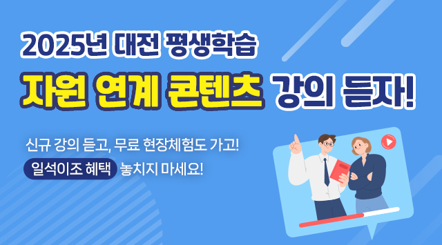 2025 대전평생학습 자원연계콘텐츠 강의 듣자! 
신규 강의 듣고, 무료 현장체험도 가고!
일석이조 혜택 놓치지마세요!