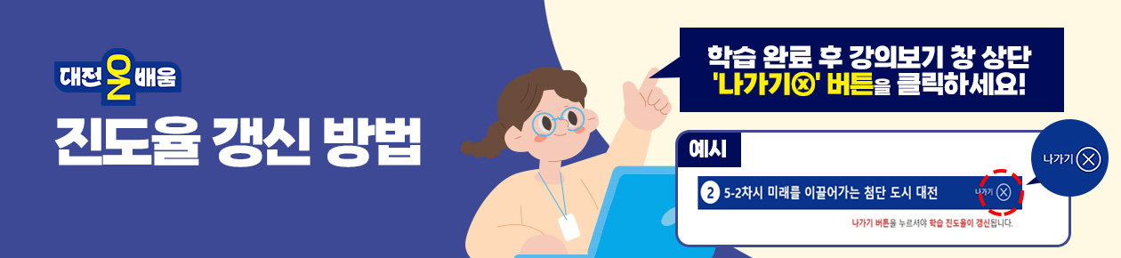 대전온배움 진도율 갱신 방법
학습 완료 후 강의보기 창 상단 '나가기ⓧ' 버튼을 클릭하세요!