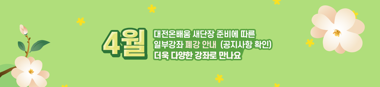 대전온배움 새단장 준비에 따른 일부강좌 폐강 안내 (공지사항 확인)
4월 더욱 다양한 강좌로 만나요