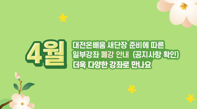 대전온배움 새단장 준비에 따른 일부강좌 폐강 안내 (공지사항 확인)
4월 더욱 다양한 강좌로 만나요